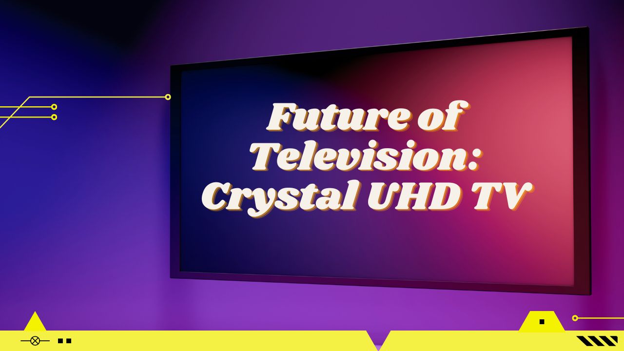Future of Television: Crystal UHD TV