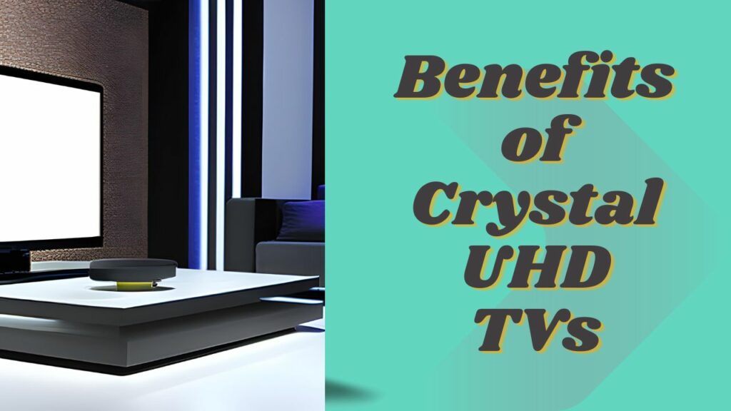 Benefits of Crystal UHD TVs